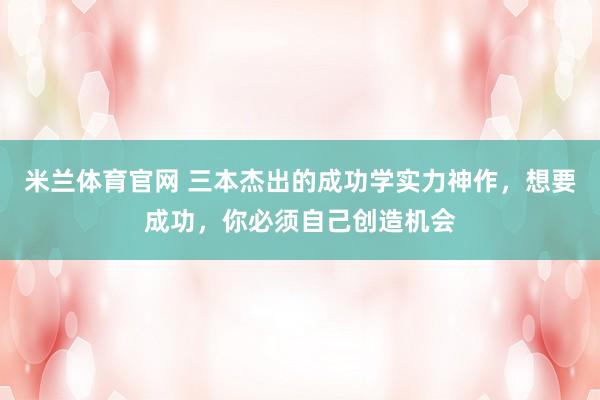 米兰体育官网 三本杰出的成功学实力神作,想要成功,你必须自己创造机会