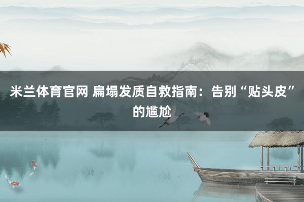 米兰体育官网 扁塌发质自救指南：告别“贴头皮”的尴尬