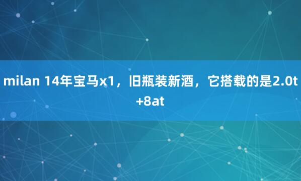 milan 14年宝马x1，旧瓶装新酒，它搭载的是2.0t+8at