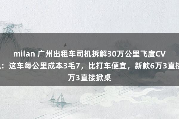 milan 广州出租车司机拆解30万公里飞度CVT后说:这车每公里成本3毛7,比打车便宜,新款6万3直接掀桌