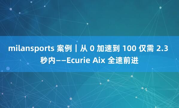 milansports 案例｜从 0 加速到 100 仅需 2.3 秒内——Ecurie Aix 全速前进