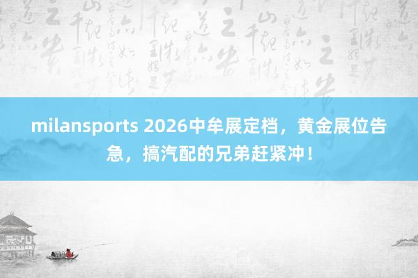 milansports 2026中牟展定档，黄金展位告急，搞汽配的兄弟赶紧冲！