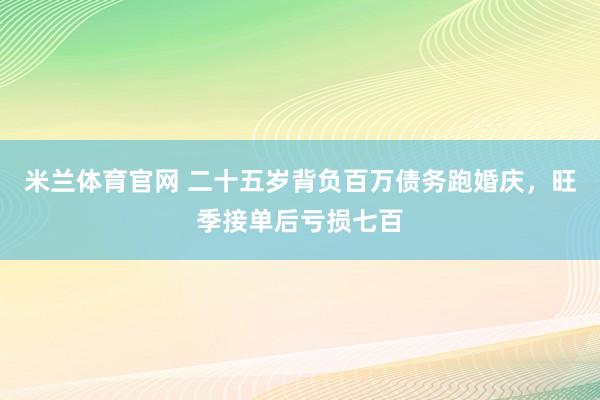 米兰体育官网 二十五岁背负百万债务跑婚庆，旺季接单后亏损七百