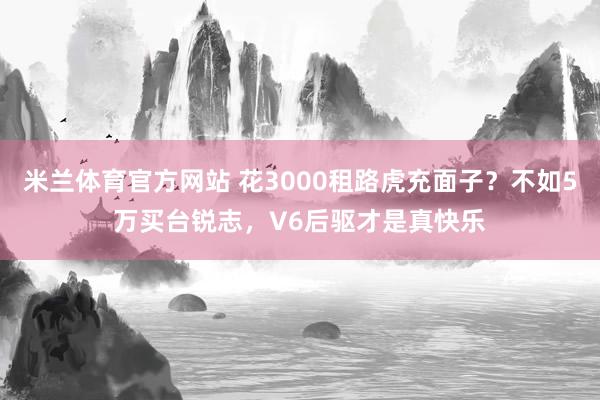 米兰体育官方网站 花3000租路虎充面子？不如5万买台锐志，V6后驱才是真快乐