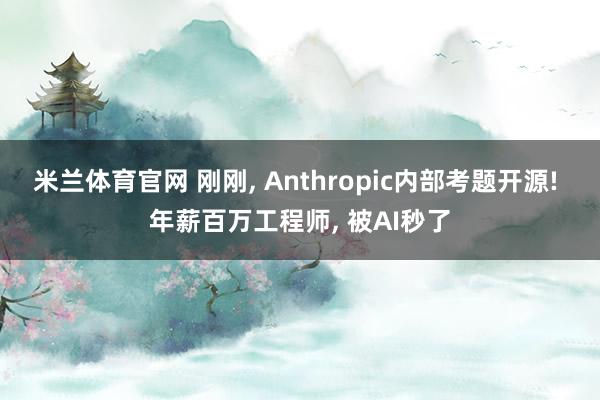米兰体育官网 刚刚, Anthropic内部考题开源! 年薪百万工程师, 被AI秒了