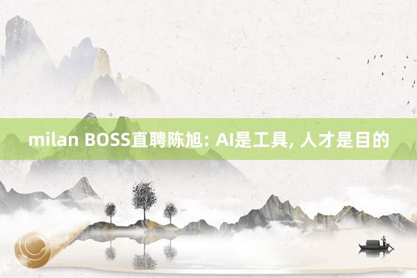 milan BOSS直聘陈旭: AI是工具, 人才是目的