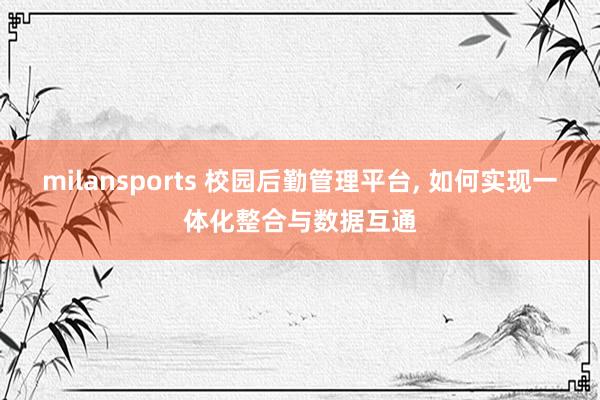 milansports 校园后勤管理平台, 如何实现一体化整合与数据互通