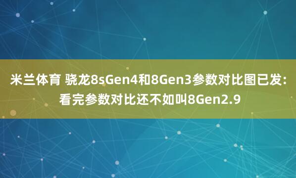 米兰体育 骁龙8sGen4和8Gen3参数对比图已发: 看完参数对比还不如叫8Gen2.9