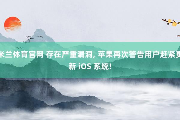 米兰体育官网 存在严重漏洞, 苹果再次警告用户赶紧更新 iOS 系统!