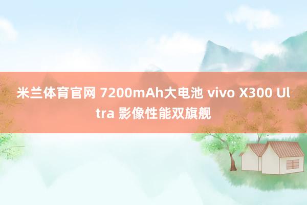 米兰体育官网 7200mAh大电池 vivo X300 Ultra 影像性能双旗舰