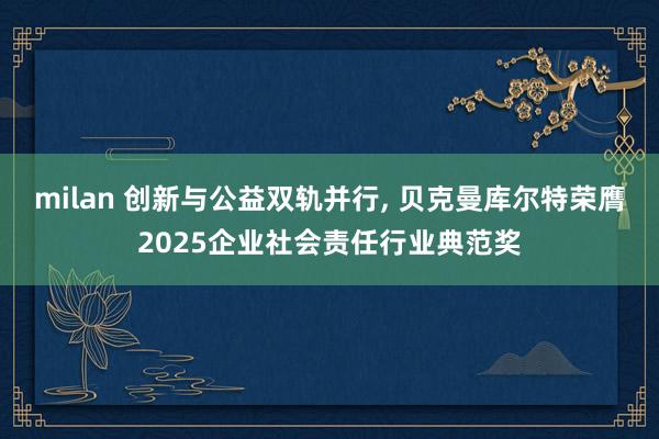 milan 创新与公益双轨并行, 贝克曼库尔特荣膺2025企业社会责任行业典范奖