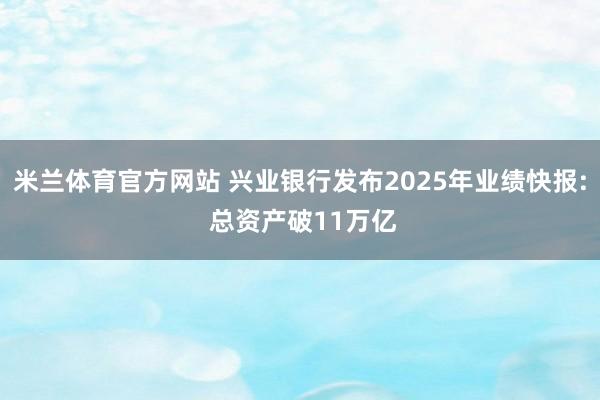 米兰体育官方网站 兴业银行发布2025年业绩快报: 总资产破11万亿