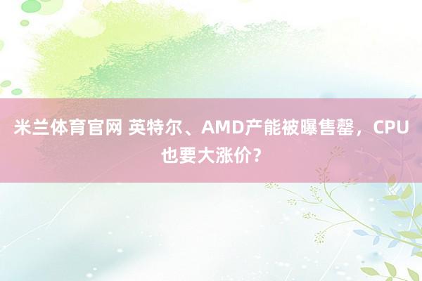 米兰体育官网 英特尔、AMD产能被曝售罄，CPU也要大涨价？