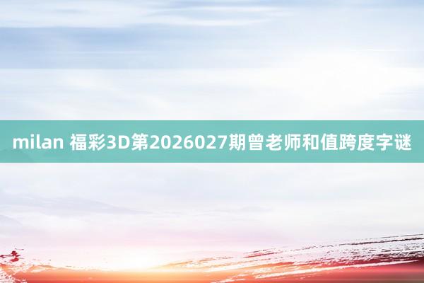 milan 福彩3D第2026027期曾老师和值跨度字谜
