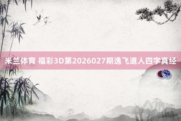 米兰体育 福彩3D第2026027期逸飞道人四字真经