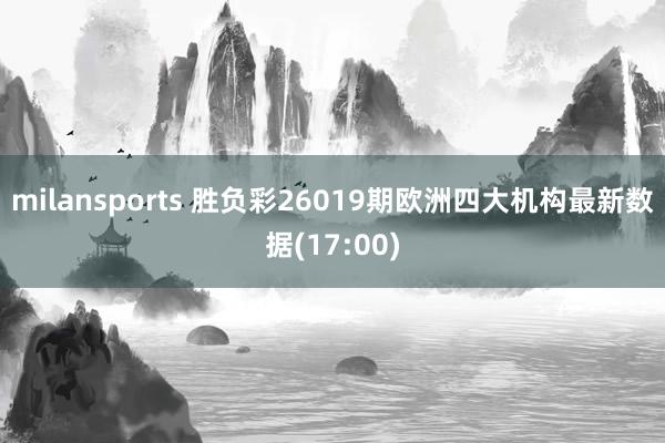 milansports 胜负彩26019期欧洲四大机构最新数据(17:00)