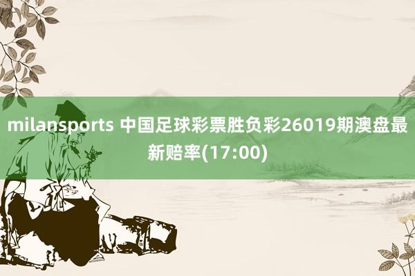 milansports 中国足球彩票胜负彩26019期澳盘最新赔率(17:00)