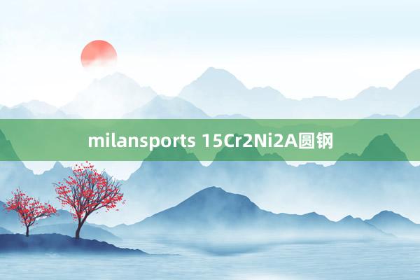 milansports 15Cr2Ni2A圆钢