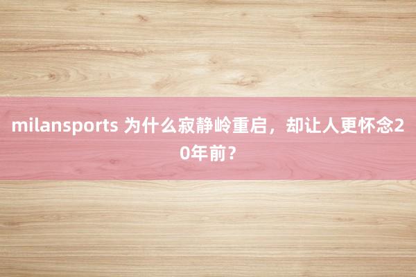 milansports 为什么寂静岭重启，却让人更怀念20年前？