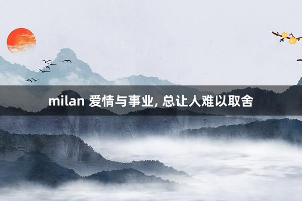 milan 爱情与事业, 总让人难以取舍
