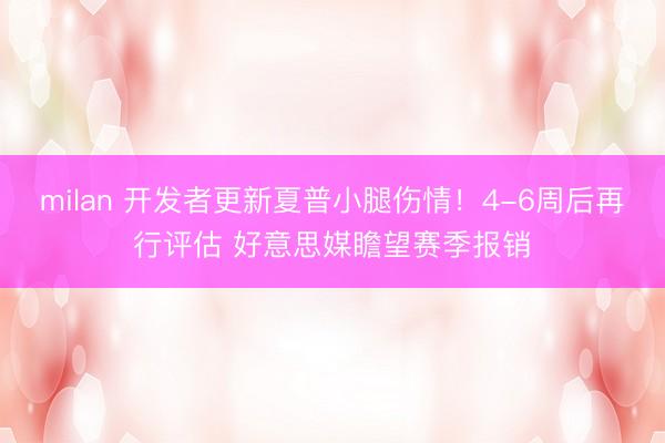 milan 开发者更新夏普小腿伤情!4-6周后再行评估 好意思媒瞻望赛季报销