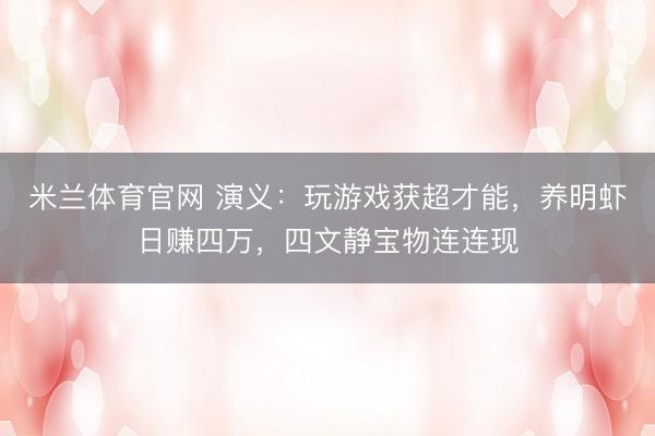 米兰体育官网 演义：玩游戏获超才能，养明虾日赚四万，四文静宝物连连现